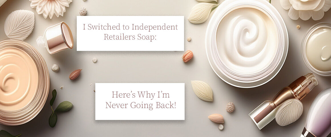 I Switched to Independent Retailers Soap: Here’s Why I’m Never Going Back!