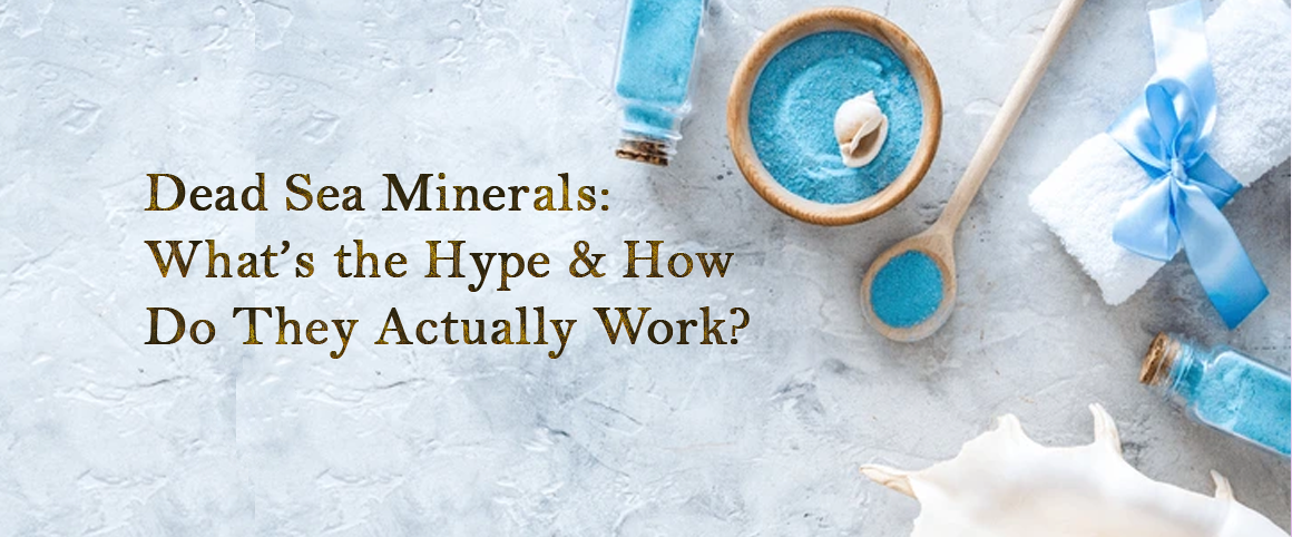 Dead Sea Minerals: What’s the Hype & How Do They Actually Work?